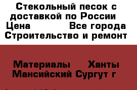  Стекольный песок с доставкой по России › Цена ­ 1 190 - Все города Строительство и ремонт » Материалы   . Ханты-Мансийский,Сургут г.